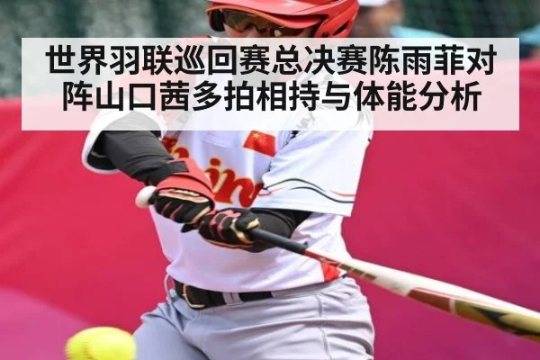 世界羽联巡回赛总决赛陈雨菲对阵山口茜多拍相持与体能分析（kaiyun sports）