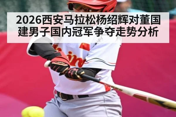 2026西安马拉松杨绍辉对董国建男子国内冠军争夺走势分析（kaiyun sports）
