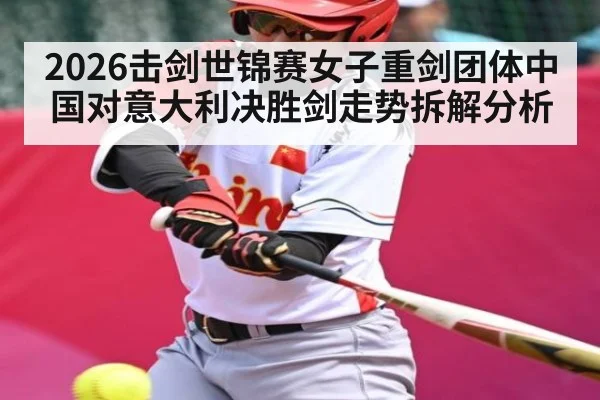 2026击剑世锦赛女子重剑团体中国对意大利决胜剑走势拆解分析（kaiyun sports）